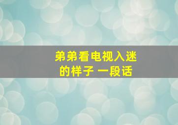 弟弟看电视入迷的样子 一段话